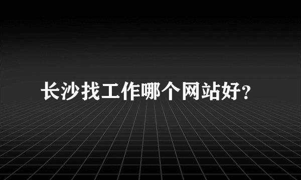 长沙找工作哪个网站好？
