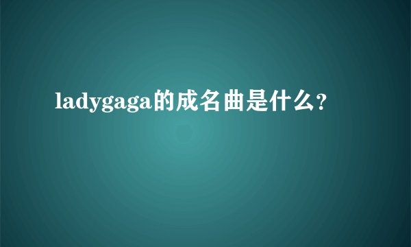 ladygaga的成名曲是什么？