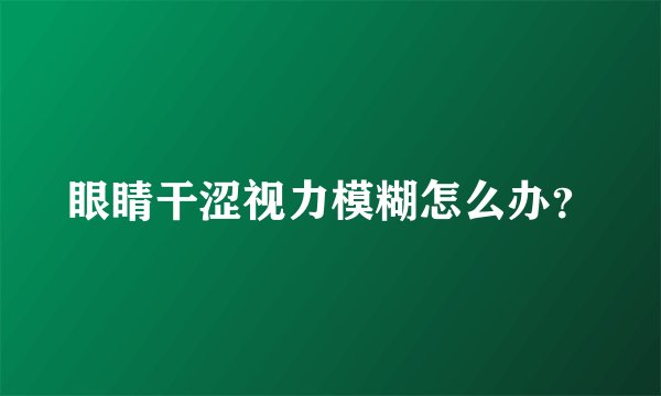 眼睛干涩视力模糊怎么办？