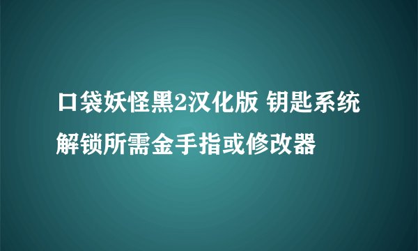 口袋妖怪黑2汉化版 钥匙系统解锁所需金手指或修改器