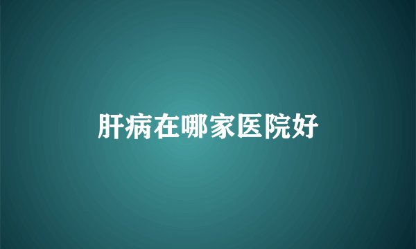 肝病在哪家医院好
