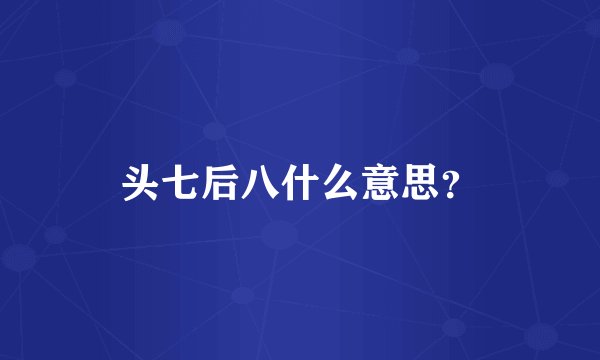 头七后八什么意思？