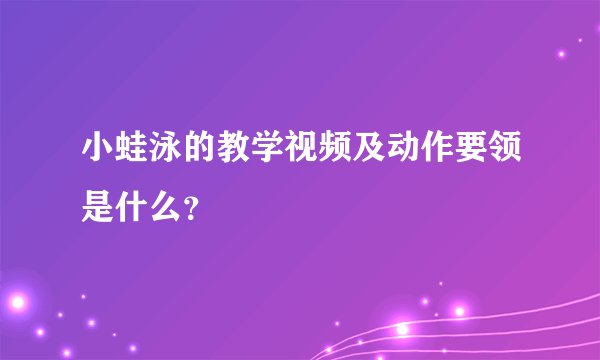 小蛙泳的教学视频及动作要领是什么？