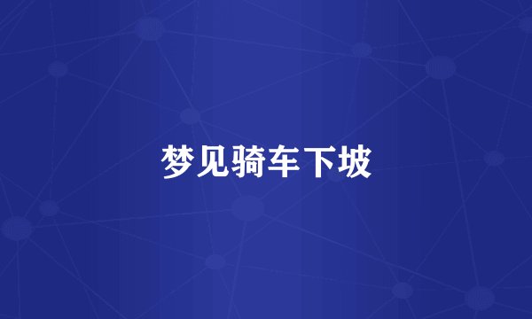 梦见骑车下坡