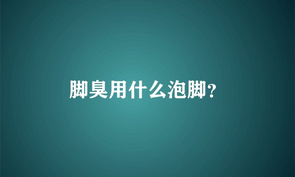 脚臭用什么泡脚？