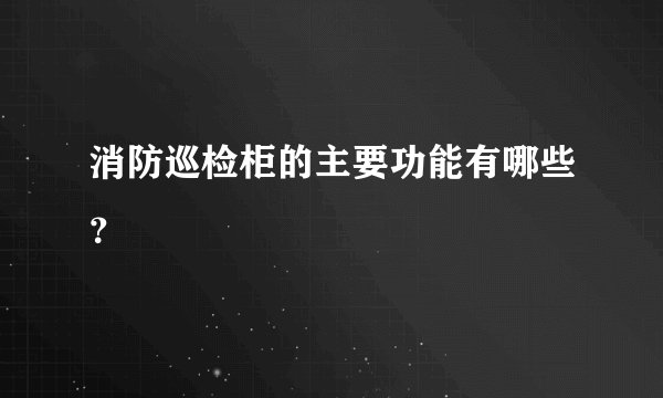 消防巡检柜的主要功能有哪些？
