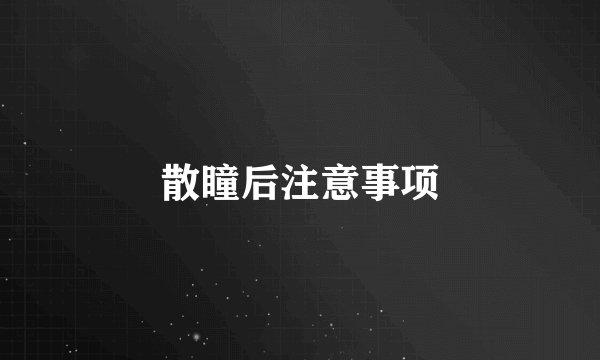散瞳后注意事项