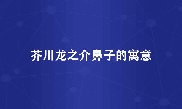 芥川龙之介鼻子的寓意