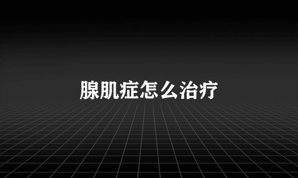 腺肌症怎么治疗