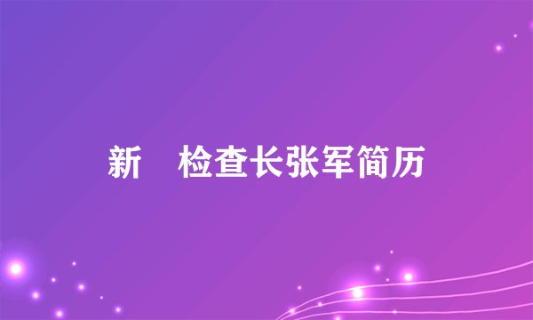 新仼检查长张军简历