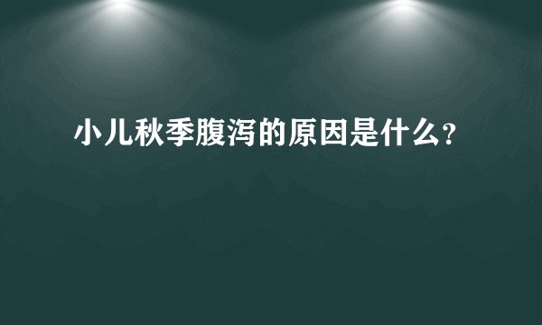 小儿秋季腹泻的原因是什么？