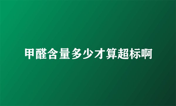 甲醛含量多少才算超标啊