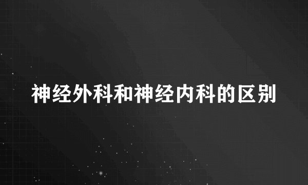 神经外科和神经内科的区别