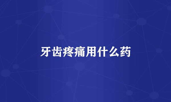 牙齿疼痛用什么药