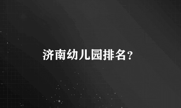 济南幼儿园排名？