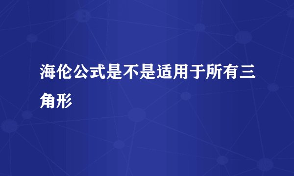 海伦公式是不是适用于所有三角形