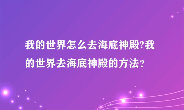 我的世界怎么去海底神殿?我的世界去海底神殿的方法？
