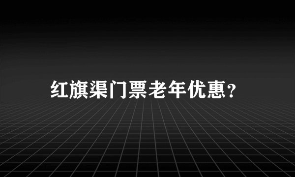 红旗渠门票老年优惠？