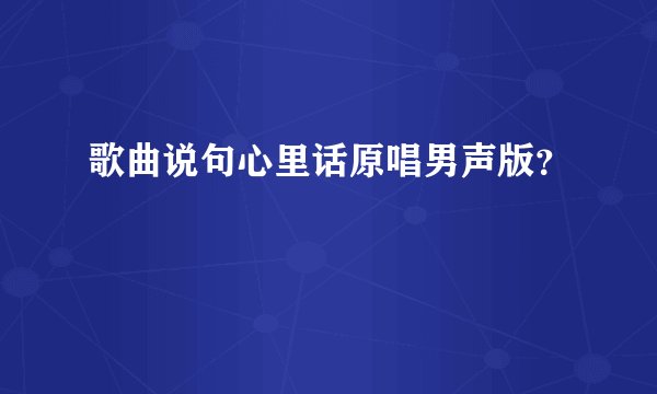 歌曲说句心里话原唱男声版？