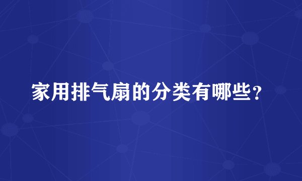 家用排气扇的分类有哪些?