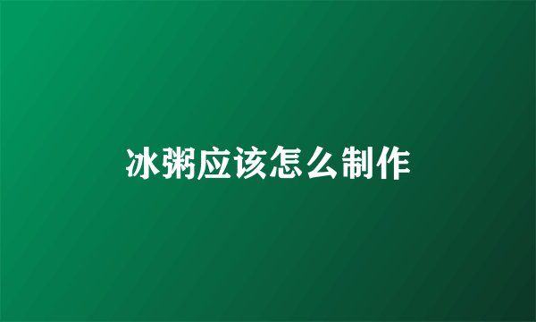 冰粥应该怎么制作