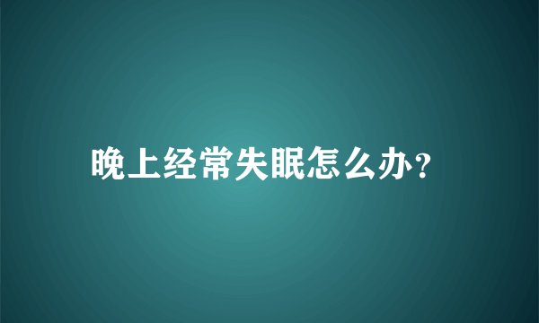 晚上经常失眠怎么办？