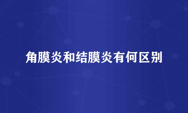 角膜炎和结膜炎有何区别