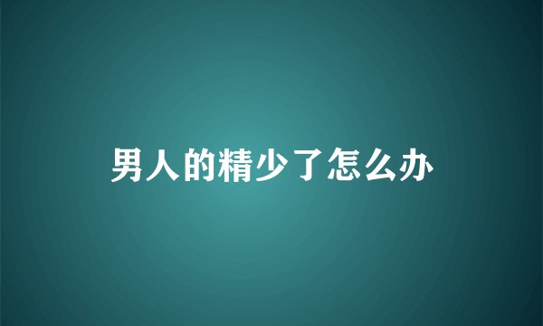 男人的精少了怎么办