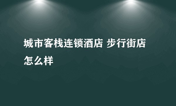城市客栈连锁酒店 步行街店怎么样