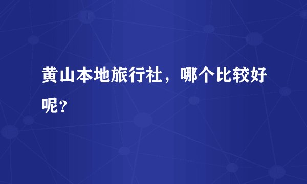 黄山本地旅行社，哪个比较好呢？