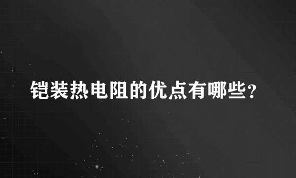 铠装热电阻的优点有哪些？