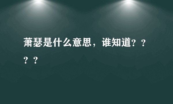 萧瑟是什么意思，谁知道？？？？