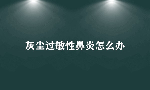 灰尘过敏性鼻炎怎么办