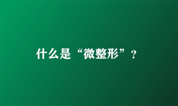 什么是“微整形”？