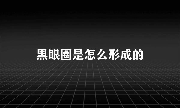黑眼圈是怎么形成的