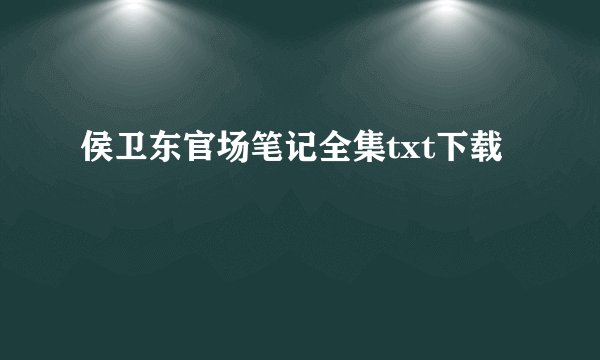 侯卫东官场笔记全集txt下载