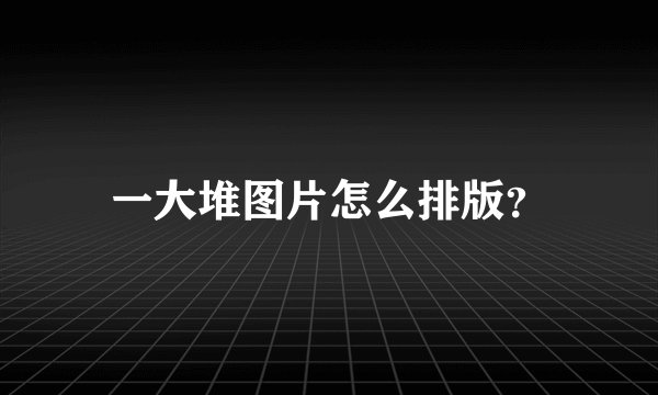 一大堆图片怎么排版？