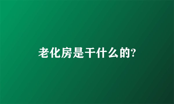 老化房是干什么的?