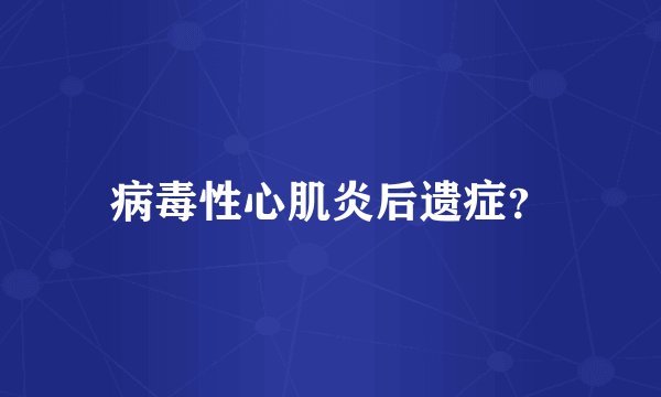 病毒性心肌炎后遗症？