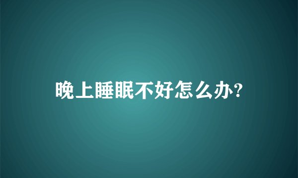 晚上睡眠不好怎么办?