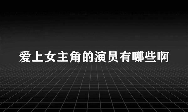 爱上女主角的演员有哪些啊
