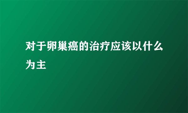 对于卵巢癌的治疗应该以什么为主