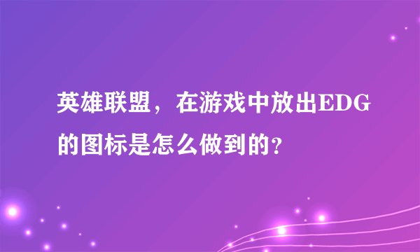 英雄联盟，在游戏中放出EDG的图标是怎么做到的？