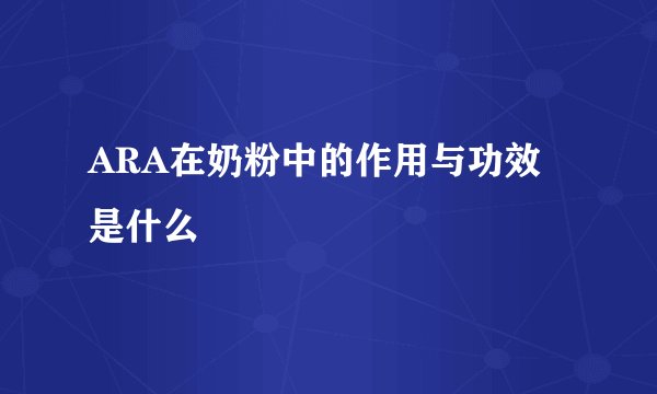ARA在奶粉中的作用与功效是什么