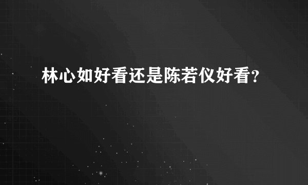 林心如好看还是陈若仪好看？