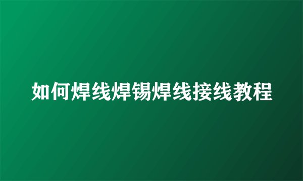如何焊线焊锡焊线接线教程