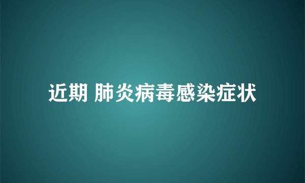 近期 肺炎病毒感染症状