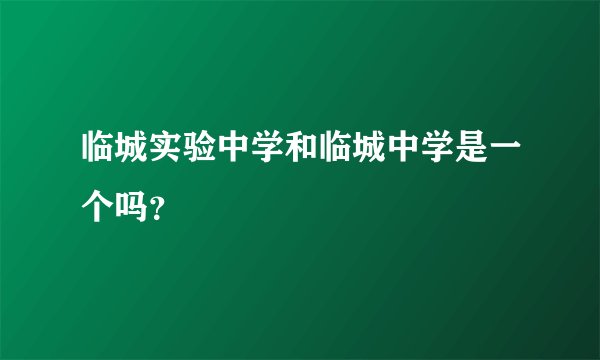 临城实验中学和临城中学是一个吗?