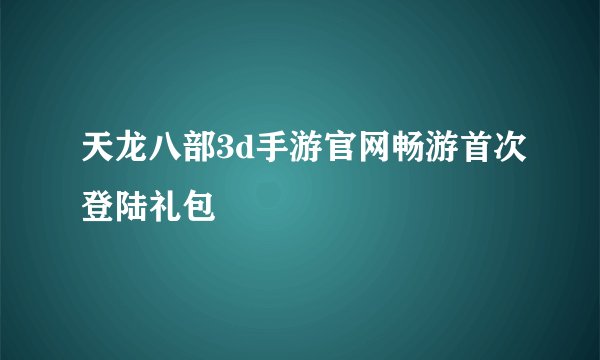 天龙八部3d手游官网畅游首次登陆礼包