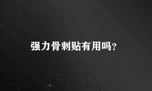 强力骨刺贴有用吗？